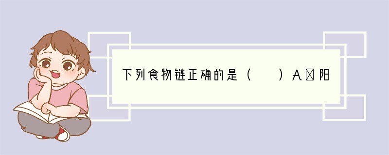 下列食物链正确的是（　　）A．阳光→草→狐狸B．鼠→蛇→老鹰C．草→鼠→蛇D．草←鼠